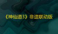 《神仙道3》非遗联动版本来袭，领略闽南海洋文化魅力